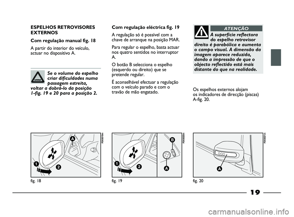 FIAT STRADA 2015  Manual de Uso e Manutenção (in Portuguese) 19
fig. 18
F0X0019m
ESPELHOS RETROVISORES
EXTERNOS 
Com regulação manual fig. 18
A partir do interior do veículo,
actuar no dispositivo A.Com regulação eléctrica fig. 19
A regulação só é pos