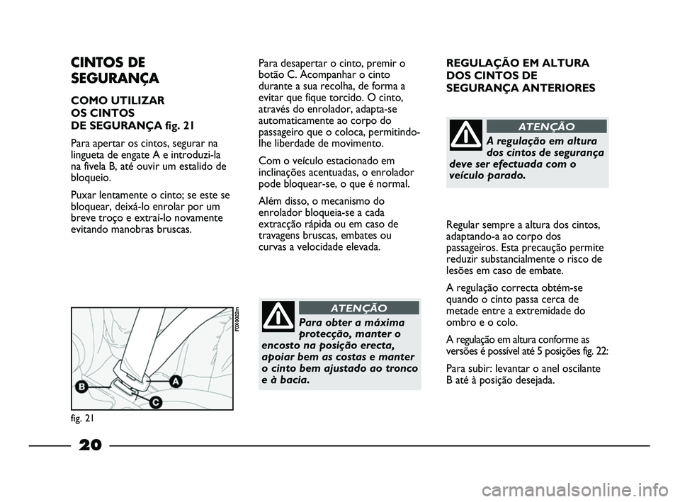 FIAT STRADA 2015  Manual de Uso e Manutenção (in Portuguese) 20
REGULAÇÃO EM ALTURA
DOS CINTOS DE
SEGURANÇA ANTERIORES
Regular sempre a altura dos cintos,
adaptando-a ao corpo dos
passageiros. Esta precaução permite
reduzir substancialmente o risco de
les�