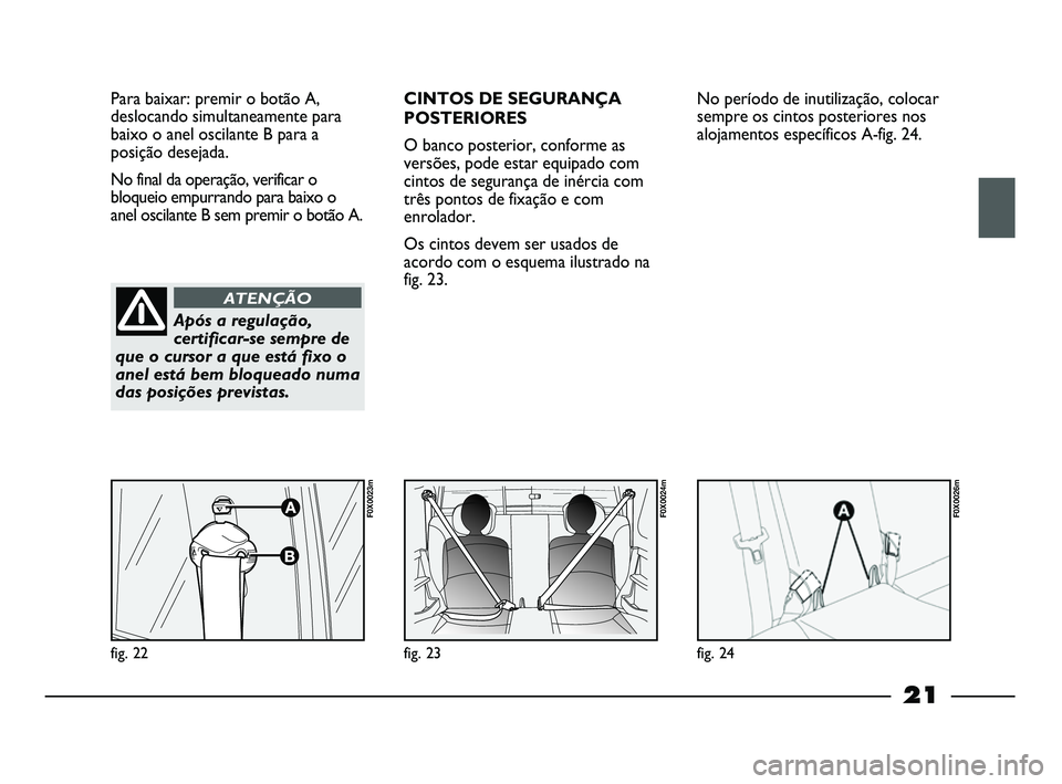 FIAT STRADA 2015 Manual de Uso e Manutenção (in Portuguese) 21
Para baixar: premir o botão A,
deslocando simultaneamente para
baixo o anel oscilante B para a
posição desejada.
No final da operação, verificar o
bloqueio empurrando para baixo o
anel oscila FIAT STRADA 2015 Manual de Uso e Manutenção (in Portuguese) 21
Para baixar: premir o botão A,
deslocando simultaneamente para
baixo o anel oscilante B para a
posição desejada.
No final da operação, verificar o
bloqueio empurrando para baixo o
anel oscila