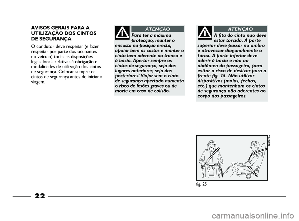 FIAT STRADA 2015  Manual de Uso e Manutenção (in Portuguese) 22
AVISOS GERAIS PARA A
UTILIZAÇÃO DOS CINTOS
DE SEGURANÇA
O condutor deve respeitar (e fazer
respeitar por parte dos ocupantes
do veículo) todas as disposições
legais locais relativas à obriga