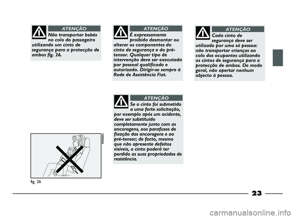 FIAT STRADA 2015  Manual de Uso e Manutenção (in Portuguese) 23
fig. 26
F0X0030m
Não transportar bebés
no colo do passageiro
utilizando um cinto de
segurança para a protecção de
ambos fig. 26.
ATENÇÃO
É expressamente
proibido desmontar ou
alterar os com