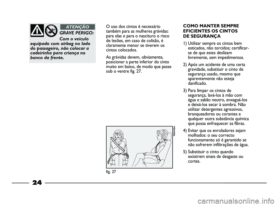 FIAT STRADA 2015  Manual de Uso e Manutenção (in Portuguese) 24
O uso dos cintos é necessário
também para as mulheres grávidas:
para elas e para o nascituro o risco
de lesões, em caso de colisão, é
claramente menor se tiverem os
cintos colocados.
As grá