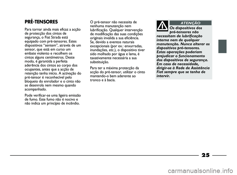 FIAT STRADA 2015 Manual de Uso e Manutenção (in Portuguese) 25
O pré-tensor não necessita de
nenhuma manutenção nem
lubrificação. Qualquer intervenção
de modificação das suas condições
originais invalida a sua eficiência.
Se, devido a eventos nat FIAT STRADA 2015 Manual de Uso e Manutenção (in Portuguese) 25
O pré-tensor não necessita de
nenhuma manutenção nem
lubrificação. Qualquer intervenção
de modificação das suas condições
originais invalida a sua eficiência.
Se, devido a eventos nat