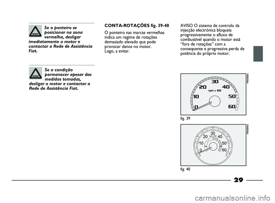 FIAT STRADA 2015  Manual de Uso e Manutenção (in Portuguese) 29
Se o ponteiro se
posicionar na zona
vermelha, desligar
imediatamente o motor e
contactar a Rede de Assistência
Fiat.
Se a condição
permanecer apesar das
medidas tomadas,
desligar o motor e conta