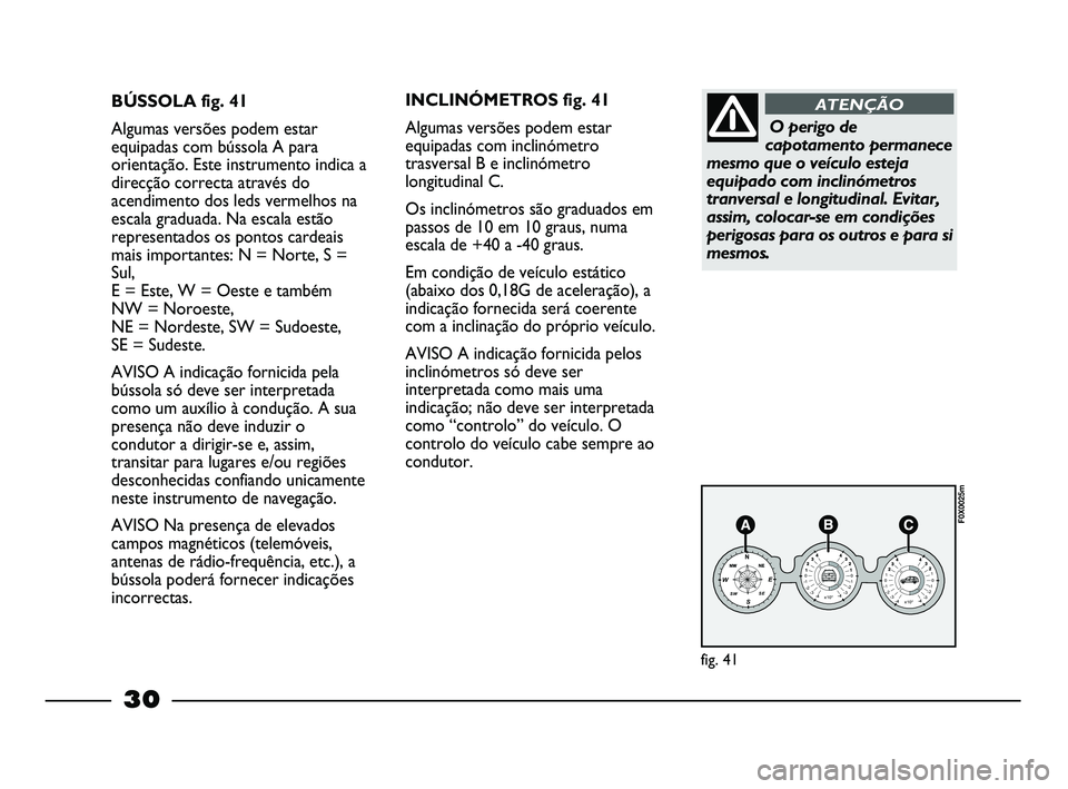 FIAT STRADA 2015  Manual de Uso e Manutenção (in Portuguese) 30
BÚSSOLA fig. 41
Algumas versões podem estar
equipadas com bússola A para
orientação. Este instrumento indica a
direcção correcta através do
acendimento dos leds vermelhos na
escala graduada