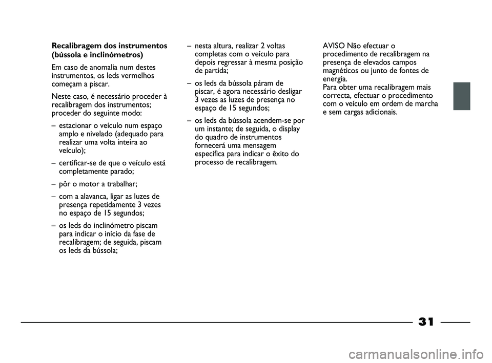 FIAT STRADA 2015 Manual de Uso e Manutenção (in Portuguese) 31
Recalibragem dos instrumentos
(bússola e inclinómetros)
Em caso de anomalia num destes
instrumentos, os leds vermelhos
começam a piscar.
Neste caso, é necessário proceder à
recalibragem dos FIAT STRADA 2015 Manual de Uso e Manutenção (in Portuguese) 31
Recalibragem dos instrumentos
(bússola e inclinómetros)
Em caso de anomalia num destes
instrumentos, os leds vermelhos
começam a piscar.
Neste caso, é necessário proceder à
recalibragem dos