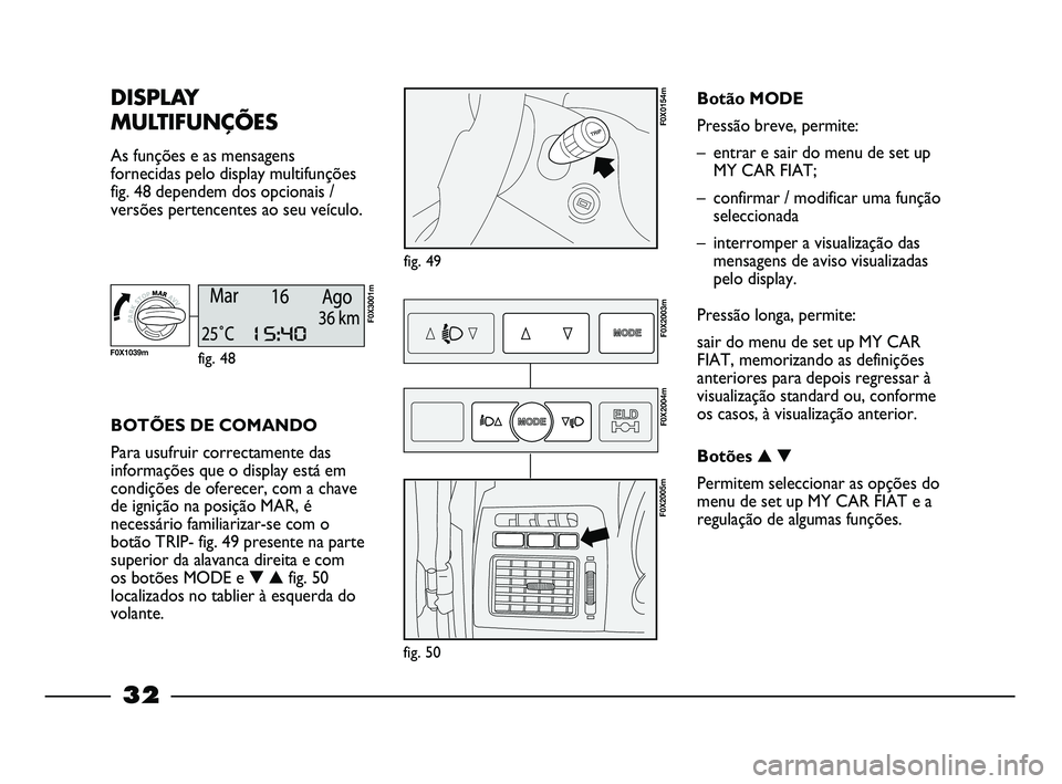FIAT STRADA 2015 Manual de Uso e Manutenção (in Portuguese) 32
DISPLAY
MULTIFUNÇÕES
As funções e as mensagens
fornecidas pelo display multifunções
fig. 48 dependem dos opcionais /
versões pertencentes ao seu veículo.
fig. 49
F0X0154m
BOTÕES DE COMAND FIAT STRADA 2015 Manual de Uso e Manutenção (in Portuguese) 32
DISPLAY
MULTIFUNÇÕES
As funções e as mensagens
fornecidas pelo display multifunções
fig. 48 dependem dos opcionais /
versões pertencentes ao seu veículo.
fig. 49
F0X0154m
BOTÕES DE COMAND