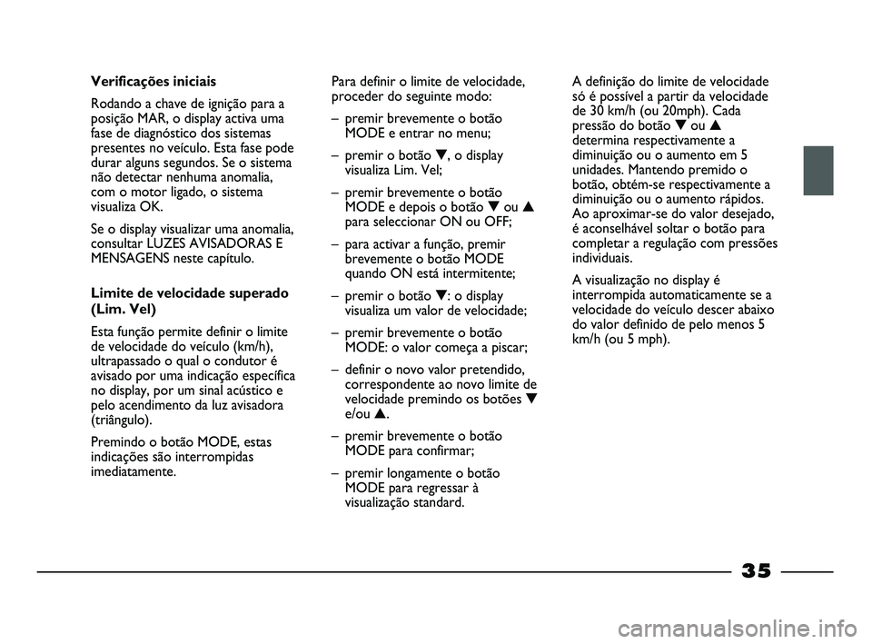 FIAT STRADA 2015  Manual de Uso e Manutenção (in Portuguese) 35
Verificações iniciais
Rodando a chave de ignição para a
posição MAR, o display activa uma
fase de diagnóstico dos sistemas
presentes no veículo. Esta fase pode
durar alguns segundos. Se o s