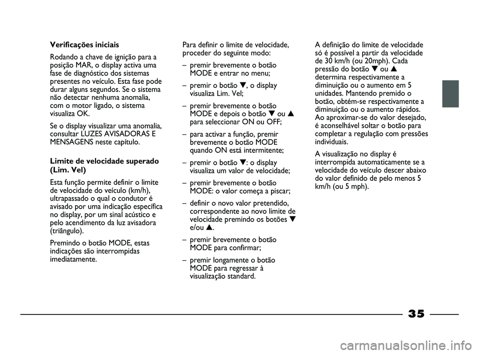 FIAT STRADA 2015 Manual de Uso e Manutenção (in Portuguese) 35
Verificações iniciais
Rodando a chave de ignição para a
posição MAR, o display activa uma
fase de diagnóstico dos sistemas
presentes no veículo. Esta fase pode
durar alguns segundos. Se o s FIAT STRADA 2015 Manual de Uso e Manutenção (in Portuguese) 35
Verificações iniciais
Rodando a chave de ignição para a
posição MAR, o display activa uma
fase de diagnóstico dos sistemas
presentes no veículo. Esta fase pode
durar alguns segundos. Se o s