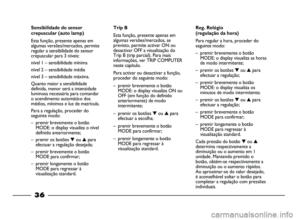 FIAT STRADA 2015  Manual de Uso e Manutenção (in Portuguese) 36
Sensibilidade do sensor
crepuscular (auto lamp)
Esta função, presente apenas em
algumas versões/mercados, permite
regular a sensibilidade do sensor
crepuscular para 3 níveis:
nível 1 – sensi
