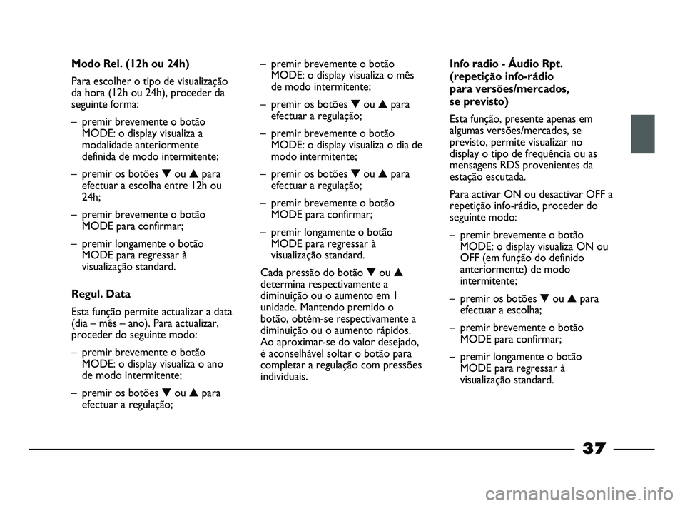 FIAT STRADA 2015  Manual de Uso e Manutenção (in Portuguese) 
37
Modo Rel. (12h ou 24h)
Para escolher o tipo de visualização
da hora (12h ou 24h), proceder da
seguinte forma:
– premir brevemente o botão
MODE: o display visualiza a
modalidade anteriormente
