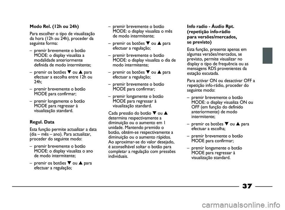 FIAT STRADA 2015 Manual de Uso e Manutenção (in Portuguese)
37
Modo Rel. (12h ou 24h)
Para escolher o tipo de visualização
da hora (12h ou 24h), proceder da
seguinte forma:
– premir brevemente o botão
MODE: o display visualiza a
modalidade anteriormente
FIAT STRADA 2015 Manual de Uso e Manutenção (in Portuguese)
37
Modo Rel. (12h ou 24h)
Para escolher o tipo de visualização
da hora (12h ou 24h), proceder da
seguinte forma:
– premir brevemente o botão
MODE: o display visualiza a
modalidade anteriormente