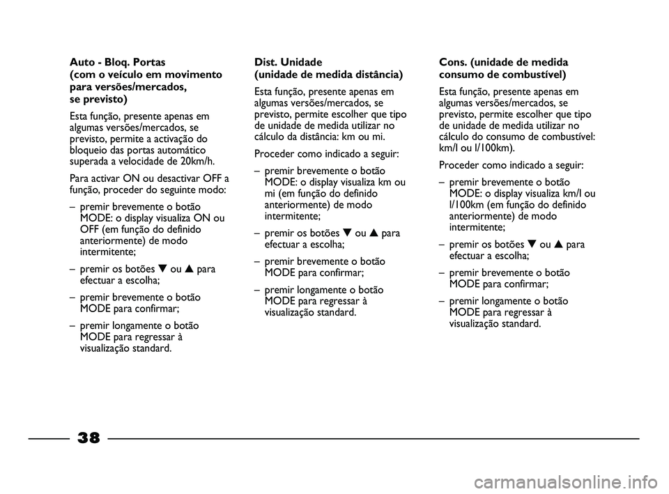 FIAT STRADA 2015  Manual de Uso e Manutenção (in Portuguese) 
38
Cons. (unidade de medida
consumo de combustível)
Esta função, presente apenas em
algumas versões/mercados, se
previsto, permite escolher que tipo
de unidade de medida utilizar no
cálculo do c