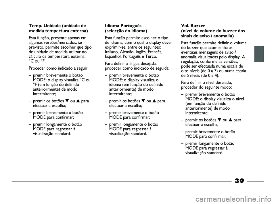 FIAT STRADA 2015 Manual de Uso e Manutenção (in Portuguese) 39
Temp. Unidade (unidade de
medida tempertura externa)
Esta função, presente apenas em
algumas versões/mercados, se
previsto, permite escolher que tipo
de unidade de medida utilizar no
cálculo da FIAT STRADA 2015 Manual de Uso e Manutenção (in Portuguese) 39
Temp. Unidade (unidade de
medida tempertura externa)
Esta função, presente apenas em
algumas versões/mercados, se
previsto, permite escolher que tipo
de unidade de medida utilizar no
cálculo da