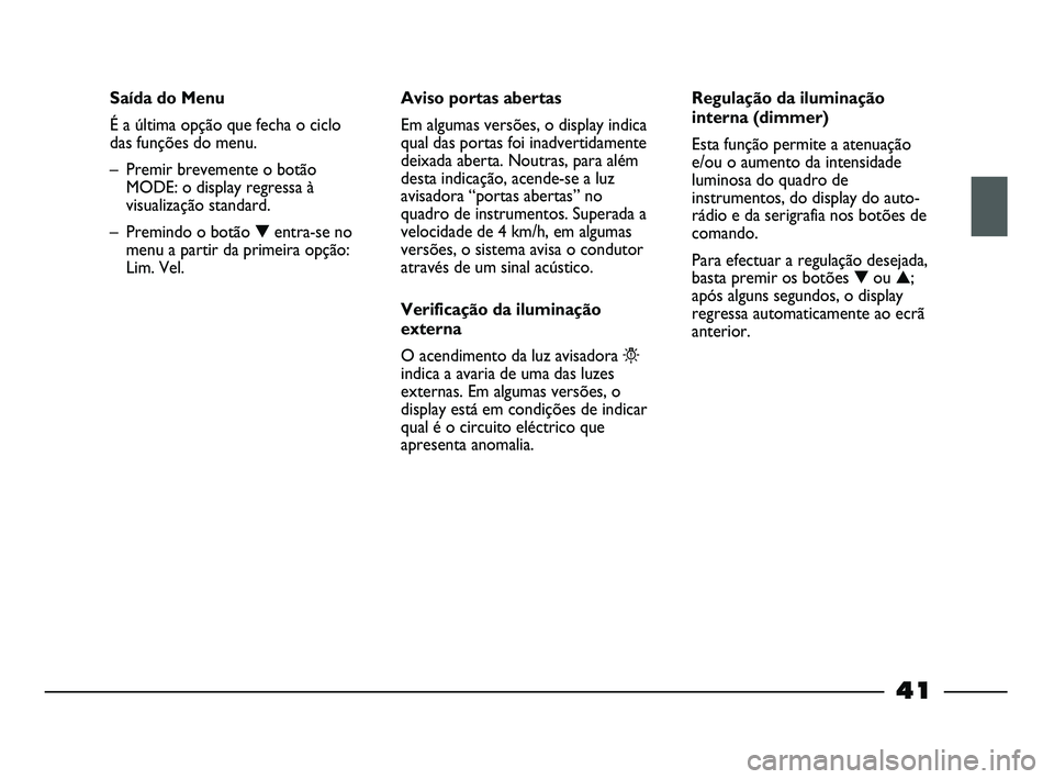 FIAT STRADA 2015 Manual de Uso e Manutenção (in Portuguese) 41
Saída do Menu
É a última opção que fecha o ciclo
das funções do menu.
– Premir brevemente o botão
MODE: o display regressa à
visualização standard.
– Premindo o botão ▼entra-se n FIAT STRADA 2015 Manual de Uso e Manutenção (in Portuguese) 41
Saída do Menu
É a última opção que fecha o ciclo
das funções do menu.
– Premir brevemente o botão
MODE: o display regressa à
visualização standard.
– Premindo o botão ▼entra-se n