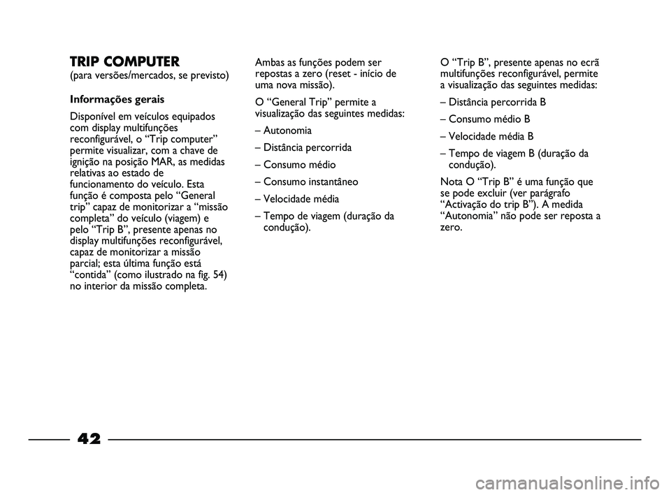 FIAT STRADA 2012  Manual de Uso e Manutenção (in Portuguese) 42
TRIP COMPUTER 
(para versões/mercados, se previsto)
Informações gerais
Disponível em veículos equipados
com display multifunções
reconfigurável, o “Trip computer”
permite visualizar, co