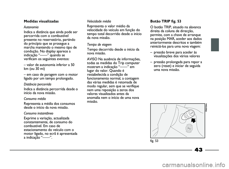 FIAT STRADA 2015 Manual de Uso e Manutenção (in Portuguese) 43
Medidas visualizadas
Autonomia
Indica a distância que ainda pode ser
percorrida com o combustível
presente no reservatório, partindo
do princípio que se prosegue a
marcha mantendo o mesmo tipo FIAT STRADA 2015 Manual de Uso e Manutenção (in Portuguese) 43
Medidas visualizadas
Autonomia
Indica a distância que ainda pode ser
percorrida com o combustível
presente no reservatório, partindo
do princípio que se prosegue a
marcha mantendo o mesmo tipo
