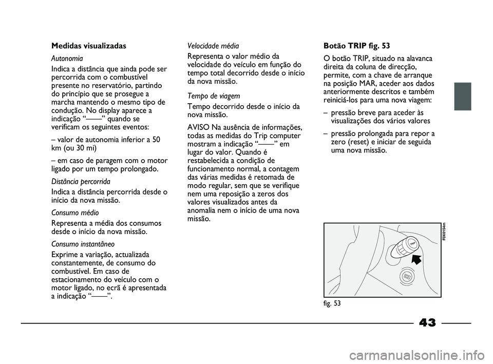 FIAT STRADA 2012  Manual de Uso e Manutenção (in Portuguese) 43
Medidas visualizadas
Autonomia
Indica a distância que ainda pode ser
percorrida com o combustível
presente no reservatório, partindo
do princípio que se prosegue a
marcha mantendo o mesmo tipo 