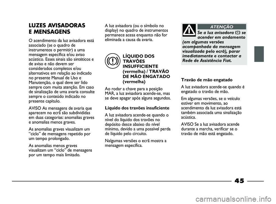 FIAT STRADA 2015 Manual de Uso e Manutenção (in Portuguese) LÍQUIDO DOS
TRAVÕES
INSUFFICIENTE
(vermelha) / TRAVÃO
DE MÃO ENGATADO
(vermelha)
Ao rodar a chave para a posição
MAR, a luz avisadora acende-se, mas
se deve apagar após alguns segundos.
Líquid FIAT STRADA 2015 Manual de Uso e Manutenção (in Portuguese) LÍQUIDO DOS
TRAVÕES
INSUFFICIENTE
(vermelha) / TRAVÃO
DE MÃO ENGATADO
(vermelha)
Ao rodar a chave para a posição
MAR, a luz avisadora acende-se, mas
se deve apagar após alguns segundos.
Líquid