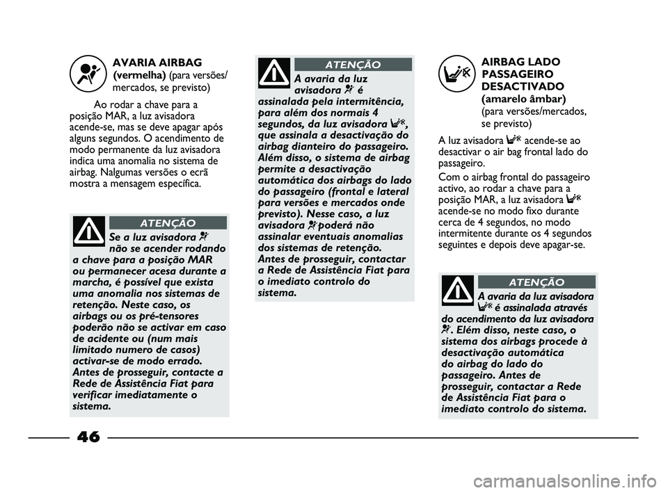 FIAT STRADA 2015 Manual de Uso e Manutenção (in Portuguese) AIRBAG LADO
PASSAGEIRO
DESACTIVADO
(amarelo âmbar)
(para versões/mercados,
se previsto)
A luz avisadora Facende-se ao
desactivar o air bag frontal lado do
passageiro.
Com o airbag frontal do passa FIAT STRADA 2015 Manual de Uso e Manutenção (in Portuguese) AIRBAG LADO
PASSAGEIRO
DESACTIVADO
(amarelo âmbar)
(para versões/mercados,
se previsto)
A luz avisadora Facende-se ao
desactivar o air bag frontal lado do
passageiro.
Com o airbag frontal do passa