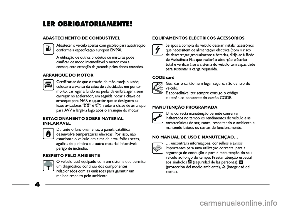 FIAT STRADA 2013  Manual de Uso e Manutenção (in Portuguese) ABASTECIMENTO DE COMBUSTÍVEL
Abastecer o veículo apenas com gasóleo para autotracção
conforme a especificação europeia EN590.
A utilização de outros produtos ou misturas pode
danificar de mod