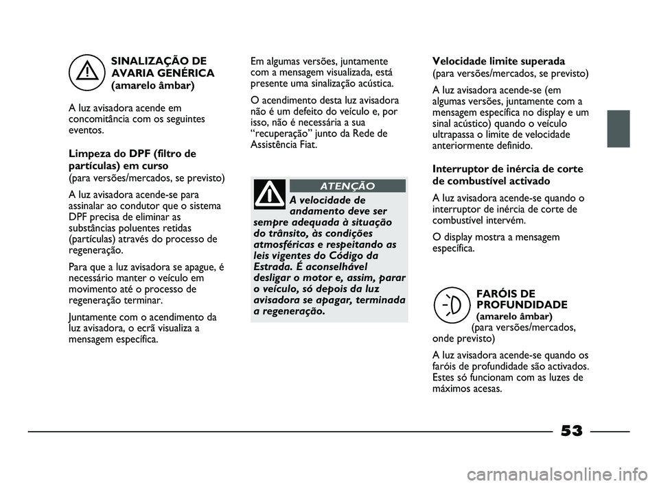FIAT STRADA 2015 Manual de Uso e Manutenção (in Portuguese) SINALIZAÇÃO DE
AVARIA GENÉRICA
(amarelo âmbar)
A luz avisadora acende em
concomitância com os seguintes
eventos.
Limpeza do DPF (filtro de
partículas) em curso
(para versões/mercados, se previ FIAT STRADA 2015 Manual de Uso e Manutenção (in Portuguese) SINALIZAÇÃO DE
AVARIA GENÉRICA
(amarelo âmbar)
A luz avisadora acende em
concomitância com os seguintes
eventos.
Limpeza do DPF (filtro de
partículas) em curso
(para versões/mercados, se previ