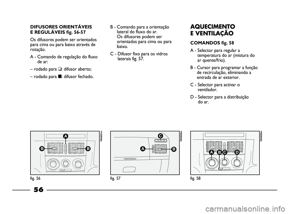 FIAT STRADA 2015 Manual de Uso e Manutenção (in Portuguese) DIFUSORES ORIENTÁVEIS
E REGULÁVEIS fig. 56-57
Os difusores podem ser orientados
para cima ou para baixo através de
rotação.
A - Comando de regulação do fluxo
de ar:
– rodado para ❏: difusor FIAT STRADA 2015 Manual de Uso e Manutenção (in Portuguese) DIFUSORES ORIENTÁVEIS
E REGULÁVEIS fig. 56-57
Os difusores podem ser orientados
para cima ou para baixo através de
rotação.
A - Comando de regulação do fluxo
de ar:
– rodado para ❏: difusor