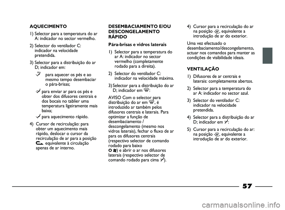 FIAT STRADA 2015 Manual de Uso e Manutenção (in Portuguese) AQUECIMENTO
1) Selector para a temperatura do ar
A: indicador no sector vermelho.
2) Selector do ventilador C:
indicador na velocidade
pretendida.
3) Selector para a distribuição do ar
D; indicador FIAT STRADA 2015 Manual de Uso e Manutenção (in Portuguese) AQUECIMENTO
1) Selector para a temperatura do ar
A: indicador no sector vermelho.
2) Selector do ventilador C:
indicador na velocidade
pretendida.
3) Selector para a distribuição do ar
D; indicador