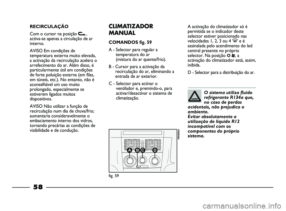 FIAT STRADA 2015  Manual de Uso e Manutenção (in Portuguese) RECIRCULAÇÃO
Com o cursor na posição v,
activa-se apenas a circulação de ar
interno.
AVISO Em condições de
temperatura externa muito elevada,
a activação da recirculação acelera o
arrefeci