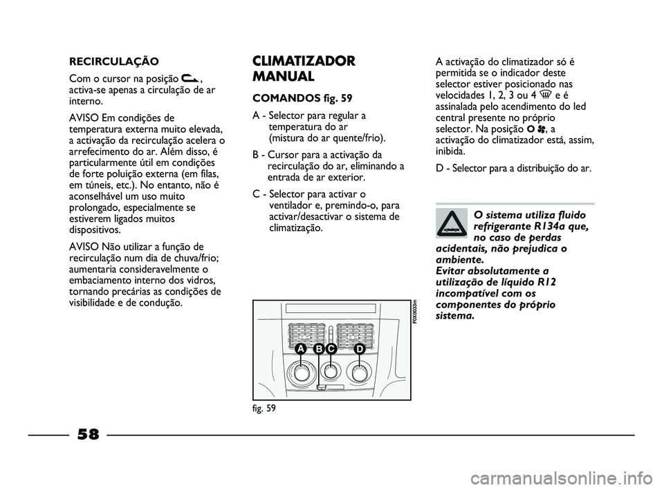 FIAT STRADA 2015 Manual de Uso e Manutenção (in Portuguese) RECIRCULAÇÃO
Com o cursor na posição v,
activa-se apenas a circulação de ar
interno.
AVISO Em condições de
temperatura externa muito elevada,
a activação da recirculação acelera o
arrefeci FIAT STRADA 2015 Manual de Uso e Manutenção (in Portuguese) RECIRCULAÇÃO
Com o cursor na posição v,
activa-se apenas a circulação de ar
interno.
AVISO Em condições de
temperatura externa muito elevada,
a activação da recirculação acelera o
arrefeci