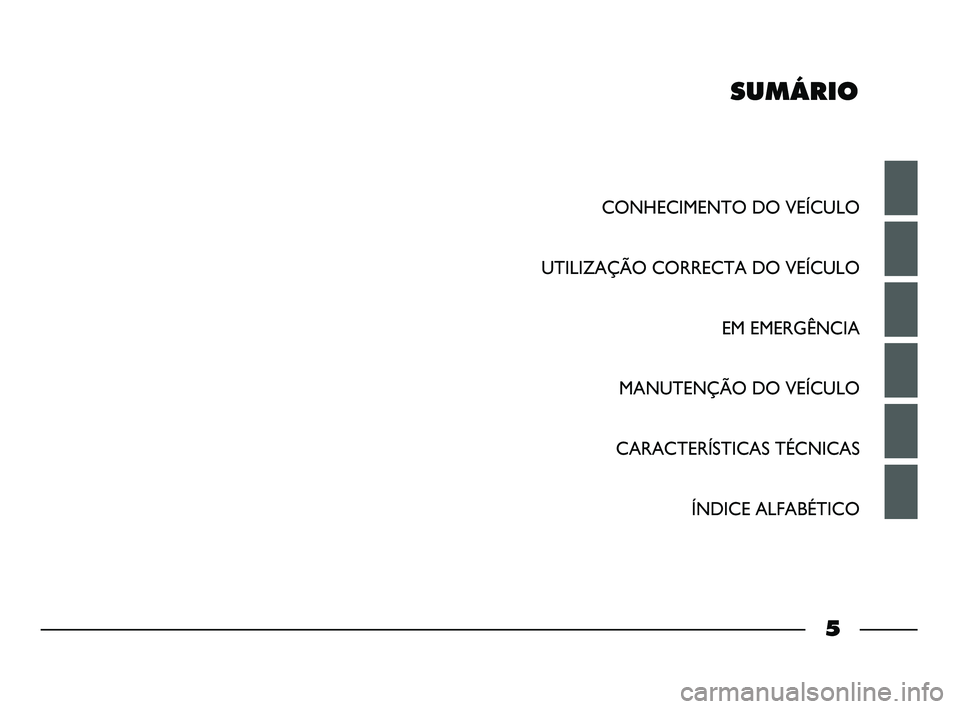 FIAT STRADA 2013  Manual de Uso e Manutenção (in Portuguese) SUMÁRIO
5
CONHECIMENTO DO VEÍCULO
UTILIZAÇÃO CORRECTA DO VEÍCULO
EM EMERGÊNCIA
MANUTENÇÃO DO VEÍCULO
CARACTERÍSTICAS TÉCNICAS
ÍNDICE ALFABÉTICO
001-006 STRADA LUM PT 1ed  10-01-2012  10:5