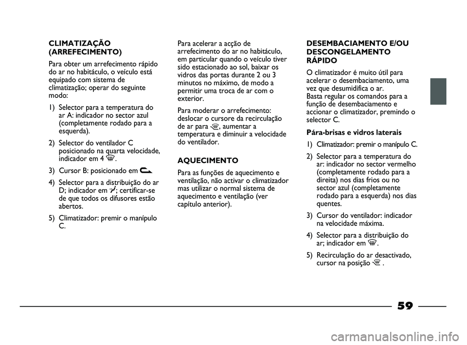 FIAT STRADA 2015 Manual de Uso e Manutenção (in Portuguese) CLIMATIZAÇÃO
(ARREFECIMENTO)
Para obter um arrefecimento rápido
do ar no habitáculo, o veículo está
equipado com sistema de
climatização; operar do seguinte
modo:
1) Selector para a temperatur FIAT STRADA 2015 Manual de Uso e Manutenção (in Portuguese) CLIMATIZAÇÃO
(ARREFECIMENTO)
Para obter um arrefecimento rápido
do ar no habitáculo, o veículo está
equipado com sistema de
climatização; operar do seguinte
modo:
1) Selector para a temperatur