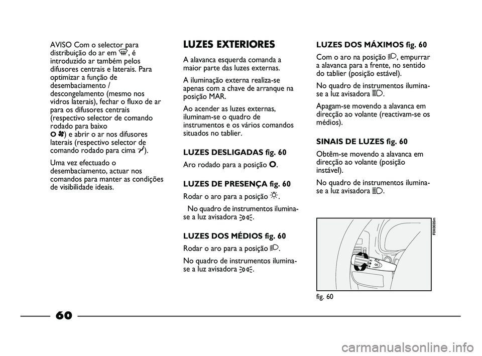 FIAT STRADA 2015 Manual de Uso e Manutenção (in Portuguese) AVISO Com o selector para
distribuição do ar em -, é
introduzido ar também pelos
difusores centrais e laterais. Para
optimizar a função de
desembaciamento /
descongelamento (mesmo nos
vidros lat FIAT STRADA 2015 Manual de Uso e Manutenção (in Portuguese) AVISO Com o selector para
distribuição do ar em -, é
introduzido ar também pelos
difusores centrais e laterais. Para
optimizar a função de
desembaciamento /
descongelamento (mesmo nos
vidros lat