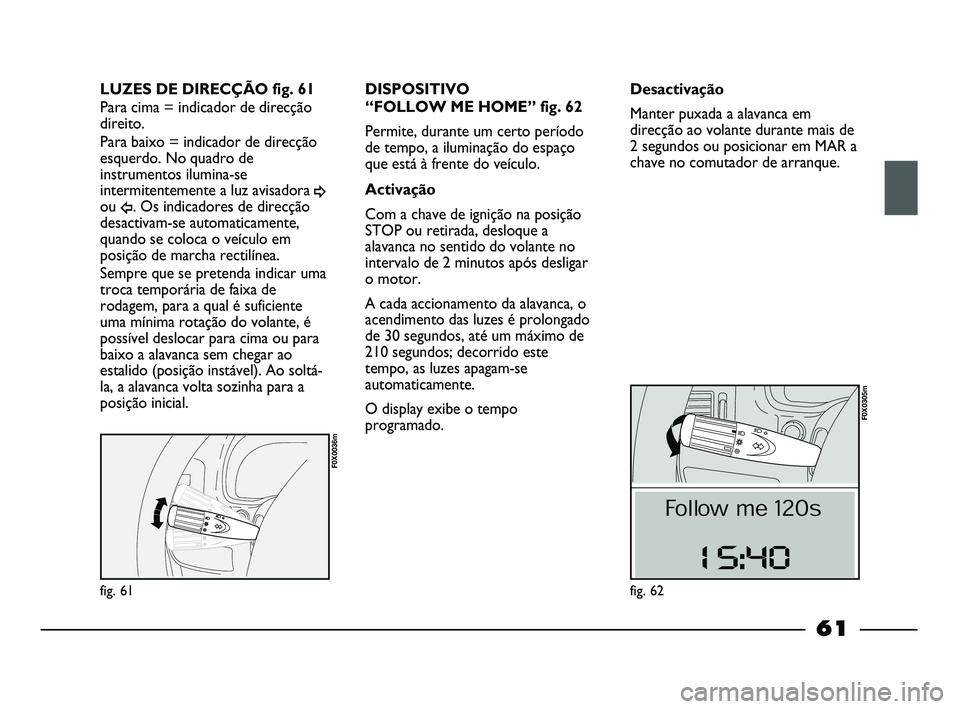 FIAT STRADA 2015 Manual de Uso e Manutenção (in Portuguese) fig. 61
F0X0036m
LUZES DE DIRECÇÃO fig. 61
Para cima = indicador de direcção
direito.
Para baixo = indicador de direcção
esquerdo. No quadro de
instrumentos ilumina-se
intermitentemente a luz av FIAT STRADA 2015 Manual de Uso e Manutenção (in Portuguese) fig. 61
F0X0036m
LUZES DE DIRECÇÃO fig. 61
Para cima = indicador de direcção
direito.
Para baixo = indicador de direcção
esquerdo. No quadro de
instrumentos ilumina-se
intermitentemente a luz av
