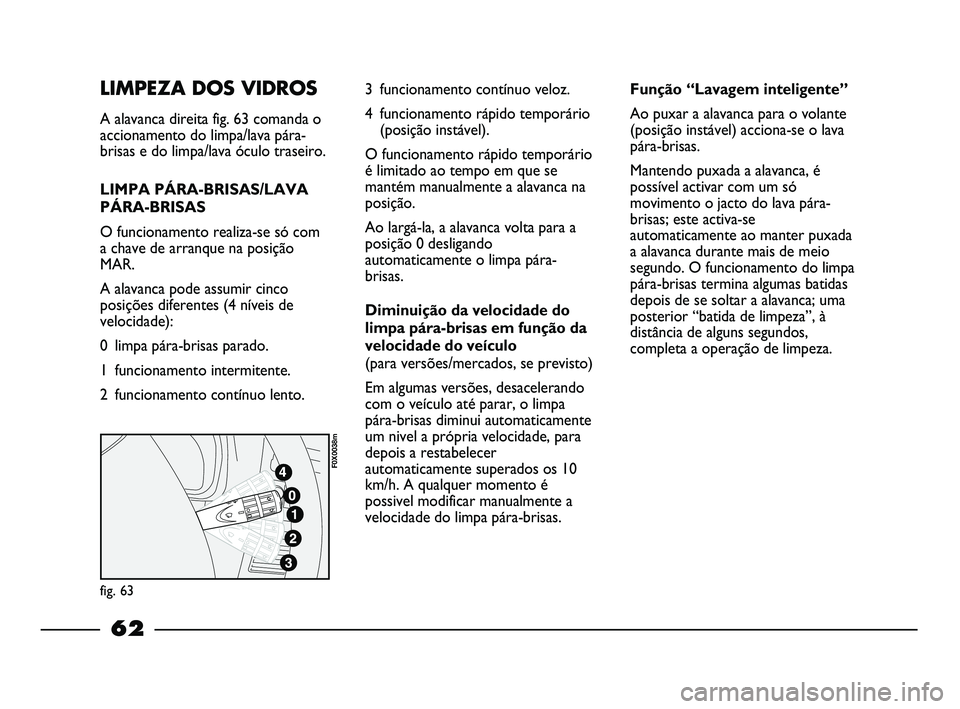 FIAT STRADA 2015 Manual de Uso e Manutenção (in Portuguese) LIMPEZA DOS VIDROS
A alavanca direita fig. 63 comanda o
accionamento do limpa/lava pára-
brisas e do limpa/lava óculo traseiro.
LIMPA PÁRA-BRISAS/LAVA
PÁRA-BRISAS
O funcionamento realiza-se só co FIAT STRADA 2015 Manual de Uso e Manutenção (in Portuguese) LIMPEZA DOS VIDROS
A alavanca direita fig. 63 comanda o
accionamento do limpa/lava pára-
brisas e do limpa/lava óculo traseiro.
LIMPA PÁRA-BRISAS/LAVA
PÁRA-BRISAS
O funcionamento realiza-se só co