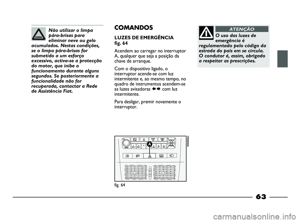 FIAT STRADA 2015 Manual de Uso e Manutenção (in Portuguese) Não utilizar o limpa
pára-brisas para
eliminar neve ou gelo
acumulados. Nestas condições,
se o limpa pára-brisas for
submetido a um esforço
excessivo, activa-se a protecção
do motor, que inibe FIAT STRADA 2015 Manual de Uso e Manutenção (in Portuguese) Não utilizar o limpa
pára-brisas para
eliminar neve ou gelo
acumulados. Nestas condições,
se o limpa pára-brisas for
submetido a um esforço
excessivo, activa-se a protecção
do motor, que inibe