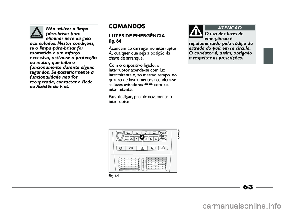 FIAT STRADA 2015  Manual de Uso e Manutenção (in Portuguese) Não utilizar o limpa
pára-brisas para
eliminar neve ou gelo
acumulados. Nestas condições,
se o limpa pára-brisas for
submetido a um esforço
excessivo, activa-se a protecção
do motor, que inibe