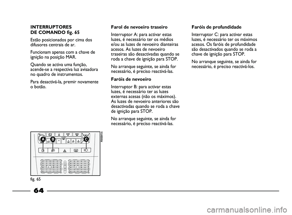 FIAT STRADA 2015 Manual de Uso e Manutenção (in Portuguese) INTERRUPTORES
DE COMANDO fig. 65
Estão posicionados por cima dos
difusores centrais de ar.
Funcionam apenas com a chave de
ignição na posição MAR.
Quando se activa uma função,
acende-se a respe FIAT STRADA 2015 Manual de Uso e Manutenção (in Portuguese) INTERRUPTORES
DE COMANDO fig. 65
Estão posicionados por cima dos
difusores centrais de ar.
Funcionam apenas com a chave de
ignição na posição MAR.
Quando se activa uma função,
acende-se a respe