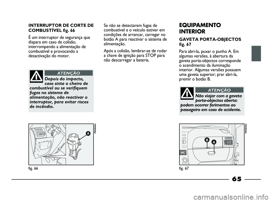 FIAT STRADA 2015 Manual de Uso e Manutenção (in Portuguese) INTERRUPTOR DE CORTE DE
COMBUSTÍVEL fig. 66
É um interruptor de segurança que
dispara em caso de colisão,
interrompendo a alimentação de
combustível e provocando a
desactivação do motor.
fig. FIAT STRADA 2015 Manual de Uso e Manutenção (in Portuguese) INTERRUPTOR DE CORTE DE
COMBUSTÍVEL fig. 66
É um interruptor de segurança que
dispara em caso de colisão,
interrompendo a alimentação de
combustível e provocando a
desactivação do motor.
fig.