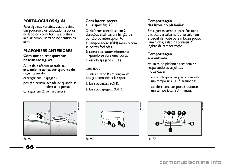 FIAT STRADA 2015 Manual de Uso e Manutenção (in Portuguese) fig. 68
F0X0044m
fig. 69
F0X0045m
fig. 70
F0X0046m
PORTA-ÓCULOS fig. 68
Para algumas versões, está previsto
um porta-óculos colocado na porta
do lado do condutor. Para o abrir,
actuar como ilustra FIAT STRADA 2015 Manual de Uso e Manutenção (in Portuguese) fig. 68
F0X0044m
fig. 69
F0X0045m
fig. 70
F0X0046m
PORTA-ÓCULOS fig. 68
Para algumas versões, está previsto
um porta-óculos colocado na porta
do lado do condutor. Para o abrir,
actuar como ilustra