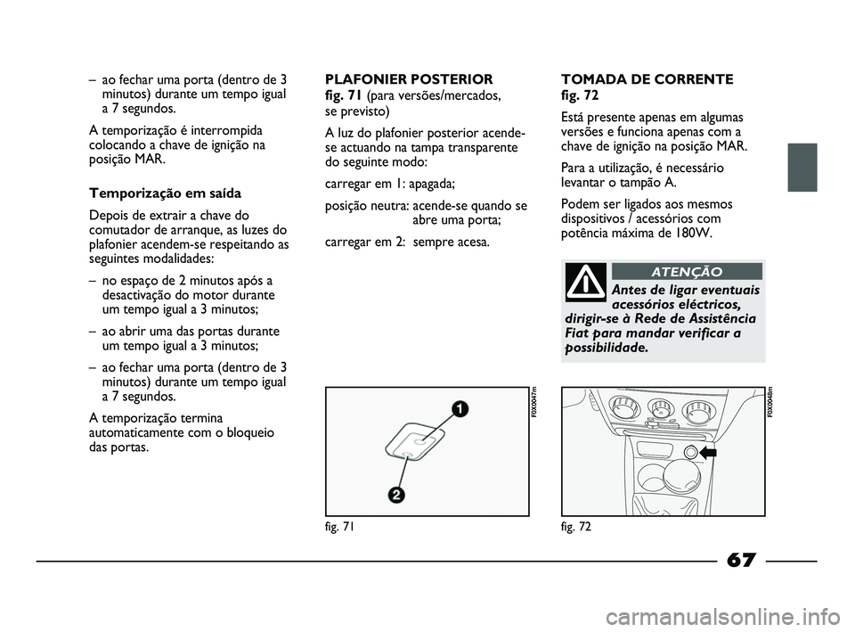 FIAT STRADA 2015 Manual de Uso e Manutenção (in Portuguese) fig. 71
F0X0047m
fig. 72
F0X0048m
– ao fechar uma porta (dentro de 3
minutos) durante um tempo igual
a 7 segundos.
A temporização é interrompida
colocando a chave de ignição na
posição MAR.
FIAT STRADA 2015 Manual de Uso e Manutenção (in Portuguese) fig. 71
F0X0047m
fig. 72
F0X0048m
– ao fechar uma porta (dentro de 3
minutos) durante um tempo igual
a 7 segundos.
A temporização é interrompida
colocando a chave de ignição na
posição MAR.