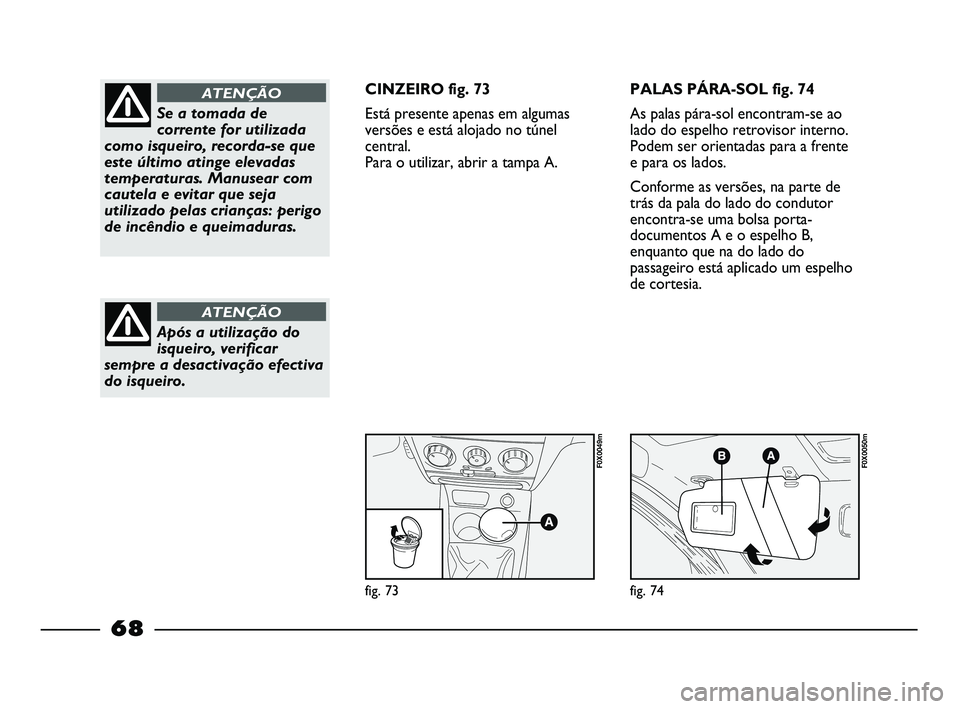 FIAT STRADA 2015 Manual de Uso e Manutenção (in Portuguese) fig. 73
F0X0049m
fig. 74
F0X0050m
Se a tomada de
corrente for utilizada
como isqueiro, recorda-se que
este último atinge elevadas
temperaturas. Manusear com
cautela e evitar que seja
utilizado pelas FIAT STRADA 2015 Manual de Uso e Manutenção (in Portuguese) fig. 73
F0X0049m
fig. 74
F0X0050m
Se a tomada de
corrente for utilizada
como isqueiro, recorda-se que
este último atinge elevadas
temperaturas. Manusear com
cautela e evitar que seja
utilizado pelas