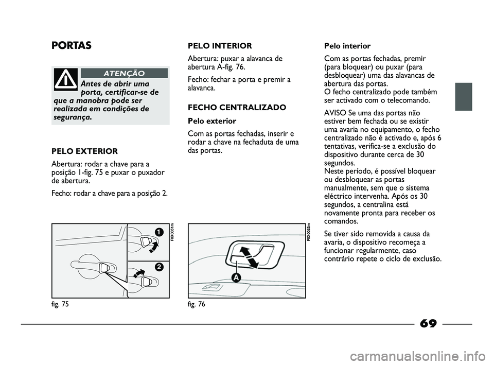 FIAT STRADA 2015 Manual de Uso e Manutenção (in Portuguese) PORTAS
Antes de abrir uma
porta, certificar-se de
que a manobra pode ser
realizada em condições de
segurança.
ATENÇÃO
PELO EXTERIOR
Abertura: rodar a chave para a
posição 1-fig. 75 e puxar o pu FIAT STRADA 2015 Manual de Uso e Manutenção (in Portuguese) PORTAS
Antes de abrir uma
porta, certificar-se de
que a manobra pode ser
realizada em condições de
segurança.
ATENÇÃO
PELO EXTERIOR
Abertura: rodar a chave para a
posição 1-fig. 75 e puxar o pu
