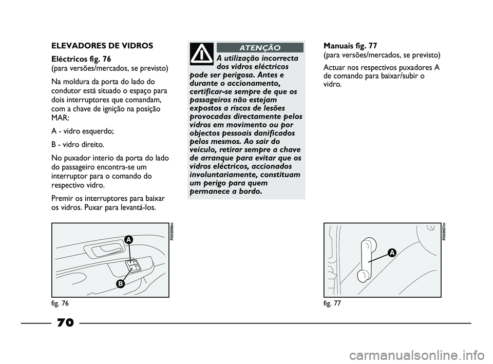 FIAT STRADA 2015 Manual de Uso e Manutenção (in Portuguese) fig. 76
F0X0056m
fig. 77
F0X0057m
ELEVADORES DE VIDROS
Eléctricos fig. 76
(para versões/mercados, se previsto)
Na moldura da porta do lado do
condutor está situado o espaço para
dois interrupto FIAT STRADA 2015 Manual de Uso e Manutenção (in Portuguese) fig. 76
F0X0056m
fig. 77
F0X0057m
ELEVADORES DE VIDROS
Eléctricos fig. 76
(para versões/mercados, se previsto)
Na moldura da porta do lado do
condutor está situado o espaço para
dois interrupto