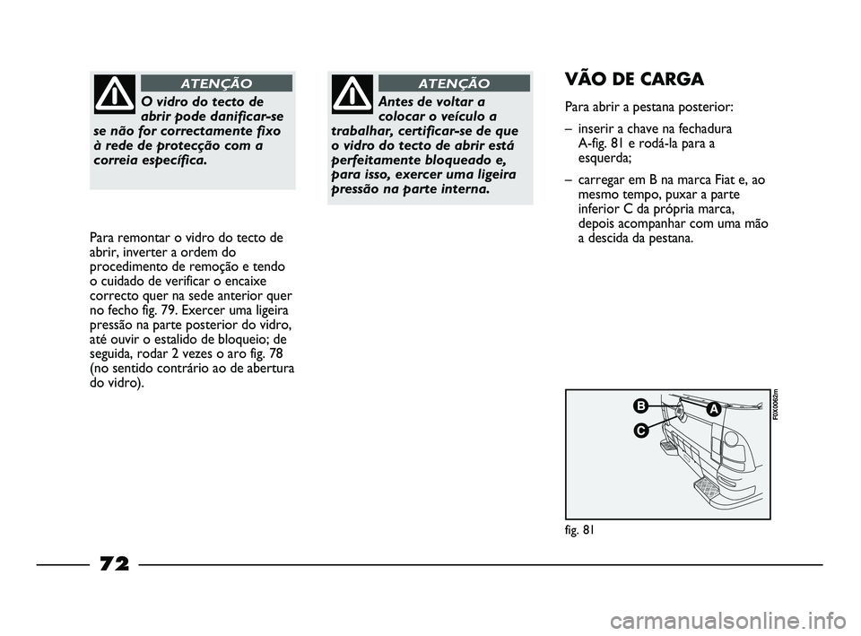 FIAT STRADA 2015 Manual de Uso e Manutenção (in Portuguese) O vidro do tecto de
abrir pode danificar-se
se não for correctamente fixo
à rede de protecção com a
correia específica.
ATENÇÃO
Para remontar o vidro do tecto de
abrir, inverter a ordem do
proc FIAT STRADA 2015 Manual de Uso e Manutenção (in Portuguese) O vidro do tecto de
abrir pode danificar-se
se não for correctamente fixo
à rede de protecção com a
correia específica.
ATENÇÃO
Para remontar o vidro do tecto de
abrir, inverter a ordem do
proc