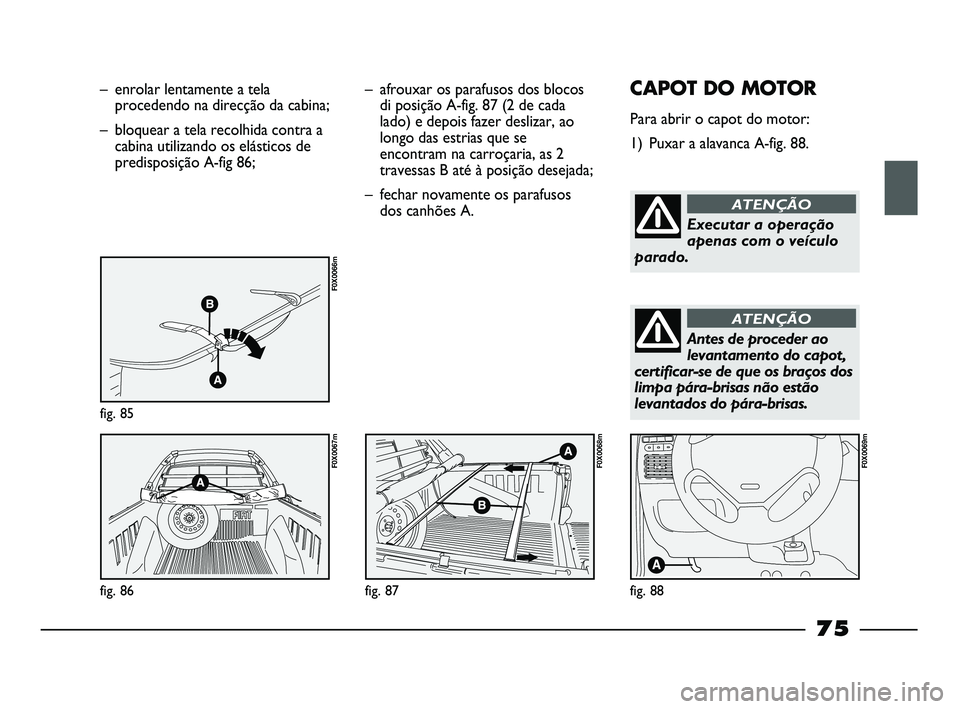 FIAT STRADA 2015  Manual de Uso e Manutenção (in Portuguese) – enrolar lentamente a tela
procedendo na direcção da cabina;
– bloquear a tela recolhida contra a
cabina utilizando os elásticos de
predisposição A-fig 86;
fig. 85
F0X0066m
fig. 86
F0X0067m
