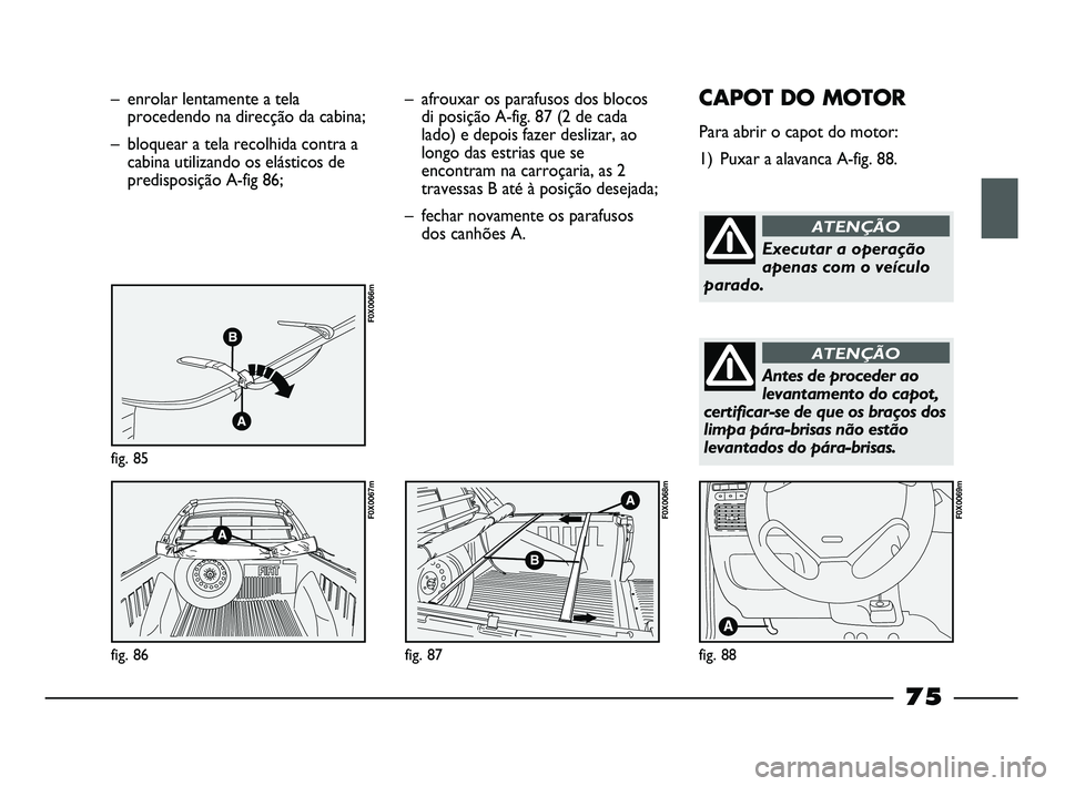 FIAT STRADA 2015 Manual de Uso e Manutenção (in Portuguese) – enrolar lentamente a tela
procedendo na direcção da cabina;
– bloquear a tela recolhida contra a
cabina utilizando os elásticos de
predisposição A-fig 86;
fig. 85
F0X0066m
fig. 86
F0X0067m
FIAT STRADA 2015 Manual de Uso e Manutenção (in Portuguese) – enrolar lentamente a tela
procedendo na direcção da cabina;
– bloquear a tela recolhida contra a
cabina utilizando os elásticos de
predisposição A-fig 86;
fig. 85
F0X0066m
fig. 86
F0X0067m