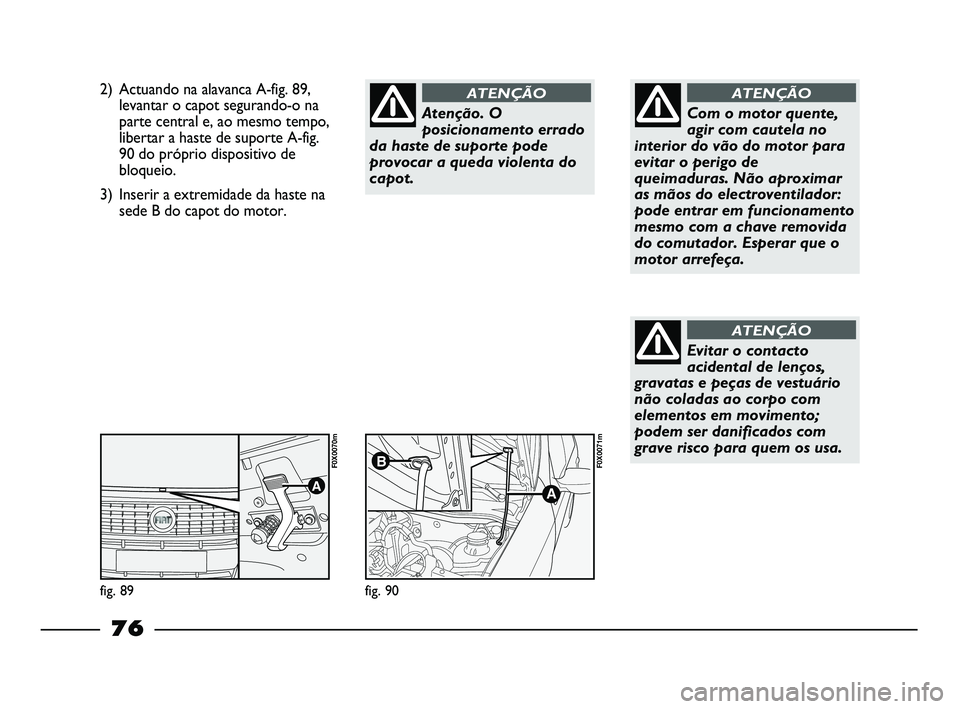 FIAT STRADA 2015 Manual de Uso e Manutenção (in Portuguese) 2) Actuando na alavanca A-fig. 89,
levantar o capot segurando-o na
parte central e, ao mesmo tempo,
libertar a haste de suporte A-fig.
90 do próprio dispositivo de
bloqueio.
3) Inserir a extremidade FIAT STRADA 2015 Manual de Uso e Manutenção (in Portuguese) 2) Actuando na alavanca A-fig. 89,
levantar o capot segurando-o na
parte central e, ao mesmo tempo,
libertar a haste de suporte A-fig.
90 do próprio dispositivo de
bloqueio.
3) Inserir a extremidade