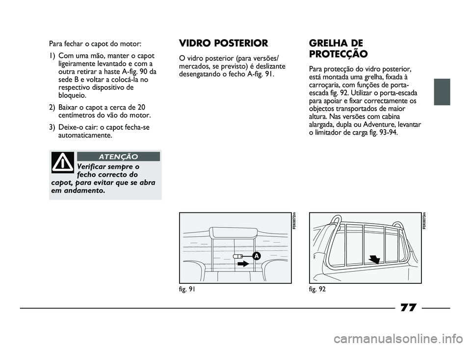 FIAT STRADA 2015 Manual de Uso e Manutenção (in Portuguese) fig. 91
Para fechar o capot do motor:
1) Com uma mão, manter o capot
ligeiramente levantado e com a
outra retirar a haste A-fig. 90 da
sede B e voltar a colocá-la no
respectivo dispositivo de
bloque FIAT STRADA 2015 Manual de Uso e Manutenção (in Portuguese) fig. 91
Para fechar o capot do motor:
1) Com uma mão, manter o capot
ligeiramente levantado e com a
outra retirar a haste A-fig. 90 da
sede B e voltar a colocá-la no
respectivo dispositivo de
bloque