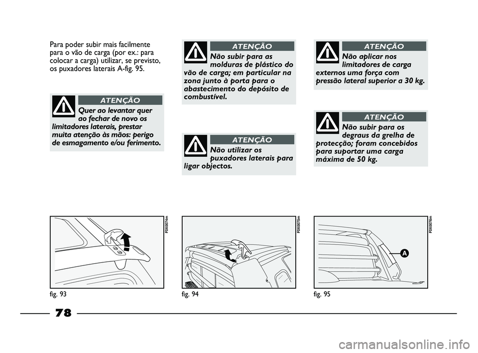 FIAT STRADA 2015 Manual de Uso e Manutenção (in Portuguese) fig. 95
F0X0076m
fig. 94
F0X0075m
Para poder subir mais facilmente
para o vão de carga (por ex.: para
colocar a carga) utilizar, se previsto,
os puxadores laterais A-fig. 95.
fig. 93
F0X0074m
Quer ao FIAT STRADA 2015 Manual de Uso e Manutenção (in Portuguese) fig. 95
F0X0076m
fig. 94
F0X0075m
Para poder subir mais facilmente
para o vão de carga (por ex.: para
colocar a carga) utilizar, se previsto,
os puxadores laterais A-fig. 95.
fig. 93
F0X0074m
Quer ao